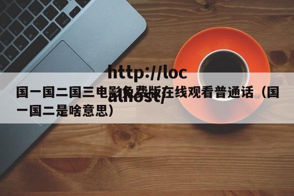国一国二国三电影免费版在线观看普通话(国一国二是啥意思)