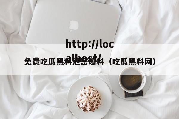 免费吃瓜黑料泄密爆料(吃瓜黑料网)