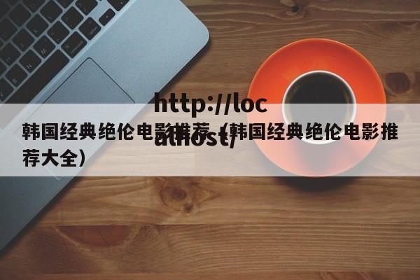 韩国经典绝伦电影推荐(韩国经典绝伦电影推荐大全)