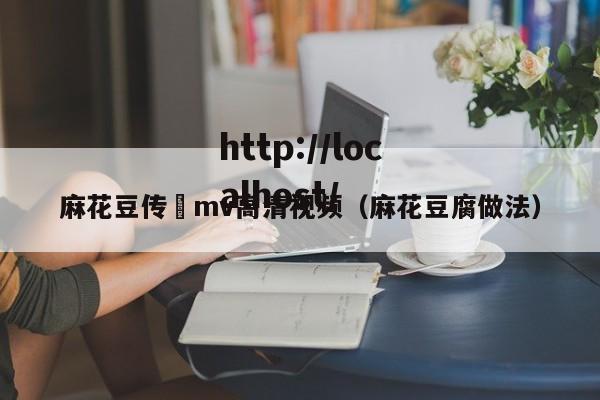麻花豆传禖mv高清视频(麻花豆腐做法)